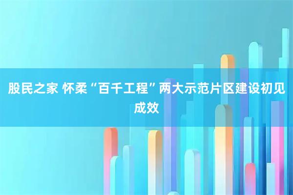 股民之家 怀柔“百千工程”两大示范片区建设初见成效