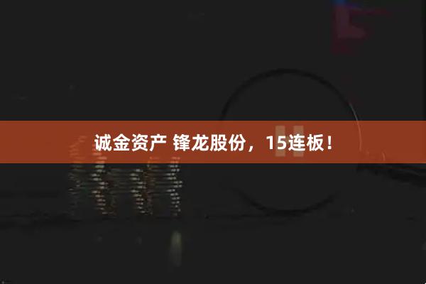 诚金资产 锋龙股份，15连板！