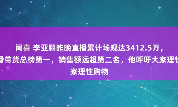 闻喜 李亚鹏昨晚直播累计场观达3412.5万,成直播带货总榜第一,销售额远超第二名,他呼吁大家理性购物