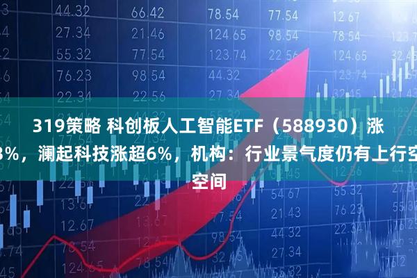 319策略 科创板人工智能ETF（588930）涨近3%，澜起科技涨超6%，机构：行业景气度仍有上行空间